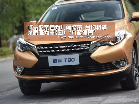 陈豪欲亲自为儿剪脐带 合约将满以家庭为重(图)“九游体育”(图2) 九游体育