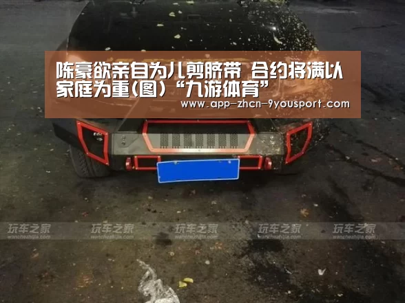 陈豪欲亲自为儿剪脐带 合约将满以家庭为重(图)“九游体育”(图3) 九游体育