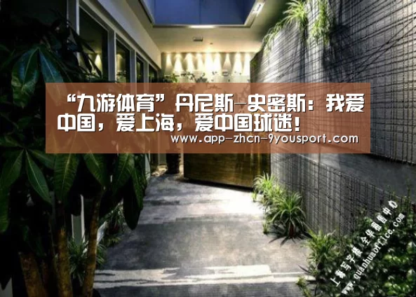 “九游体育”丹尼斯-史密斯:我爱中国,爱上海,爱中国球迷!(图2) 九游体育
