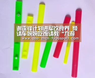 谢霆锋计划进军饮食界 频请车婉婉吃饭请教“九游体育”