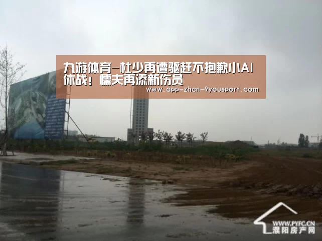九游体育-杜少再遭驱赶不抱歉小AI休战！